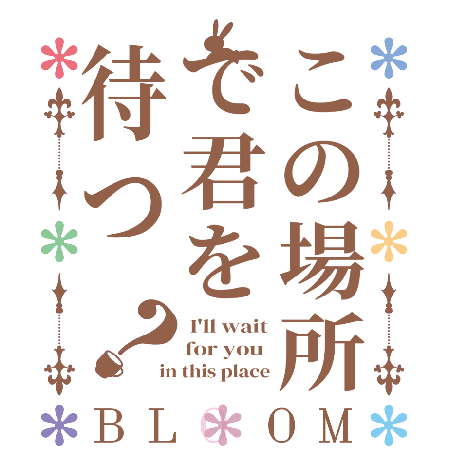 この場所で君を待つ？BLOOM  I'll wait for you  in this place