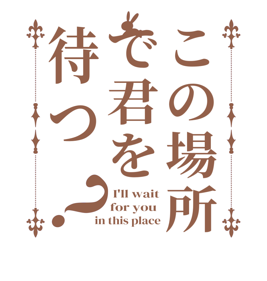 この場所で君を待つ？ I'll wait for you  in this place