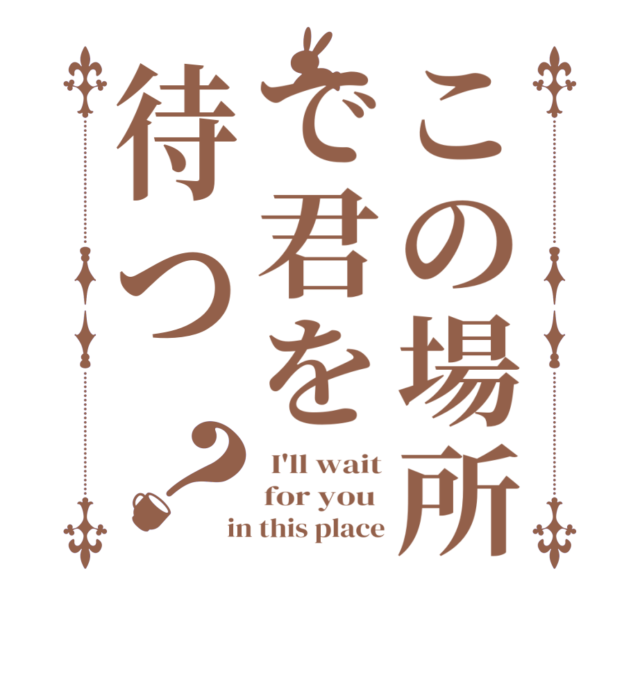 この場所で君を待つ？ I'll wait for you  in this place