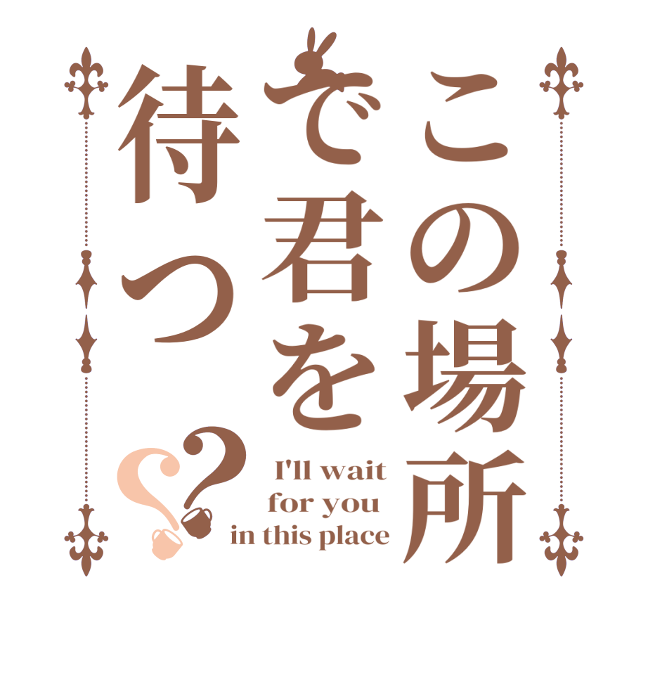 この場所で君を待つ？？ I'll wait for you  in this place