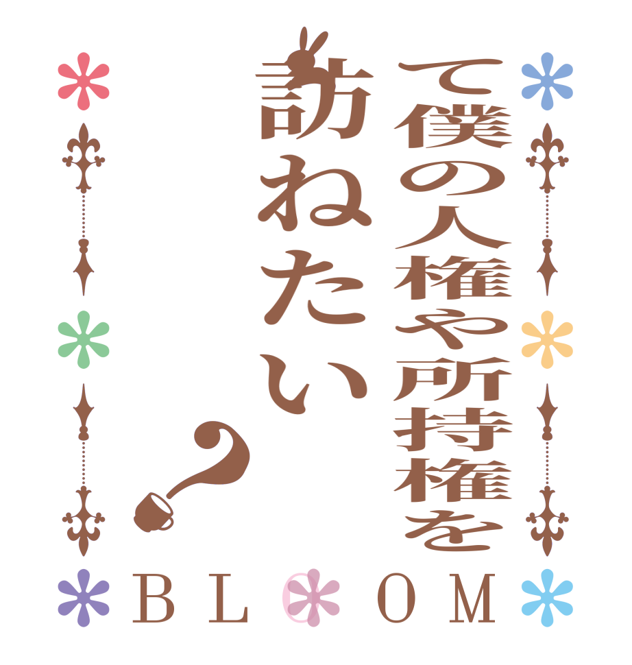 て僕の人権や所持権を訪ねたい？BLOOM   