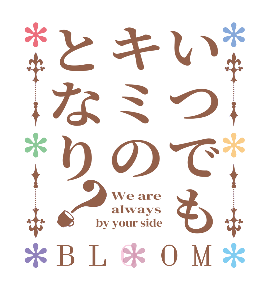 いつでもキミのとなり？BLOOM We are always by your side