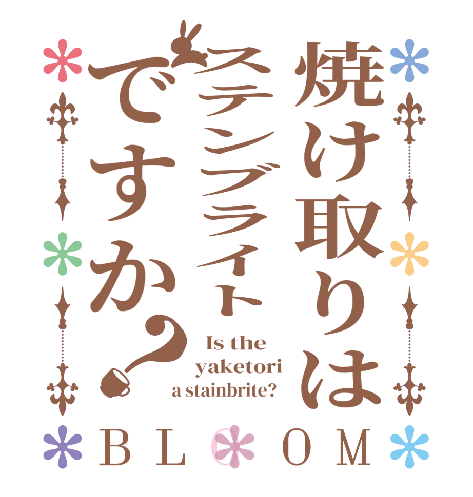 焼け取りはステンブライトですか？BLOOM   Is the    yaketori  a stainbrite?  