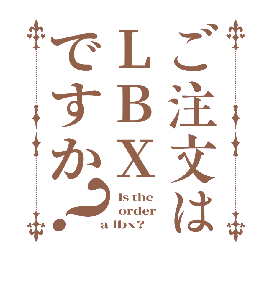 ご注文はLBXですか？  Is the      order    a lbx? 