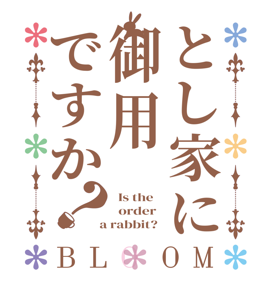 とし家に御用ですか？BLOOM   Is the      order    a rabbit?  