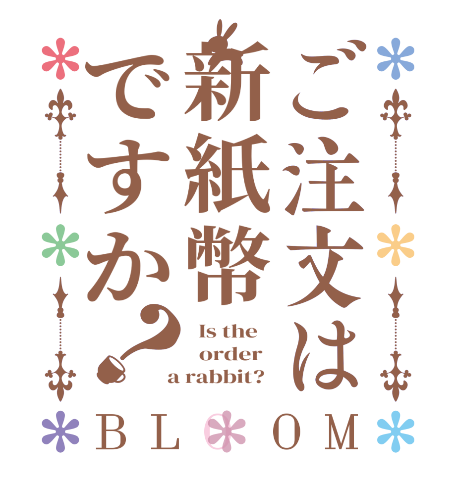 ご注文は新紙幣ですか？BLOOM   Is the      order    a rabbit?  