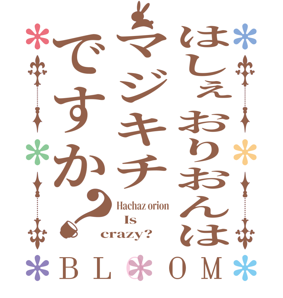 はしぇおりおんはマジキチですか？BLOOM Hachaz orion   Is crazy?