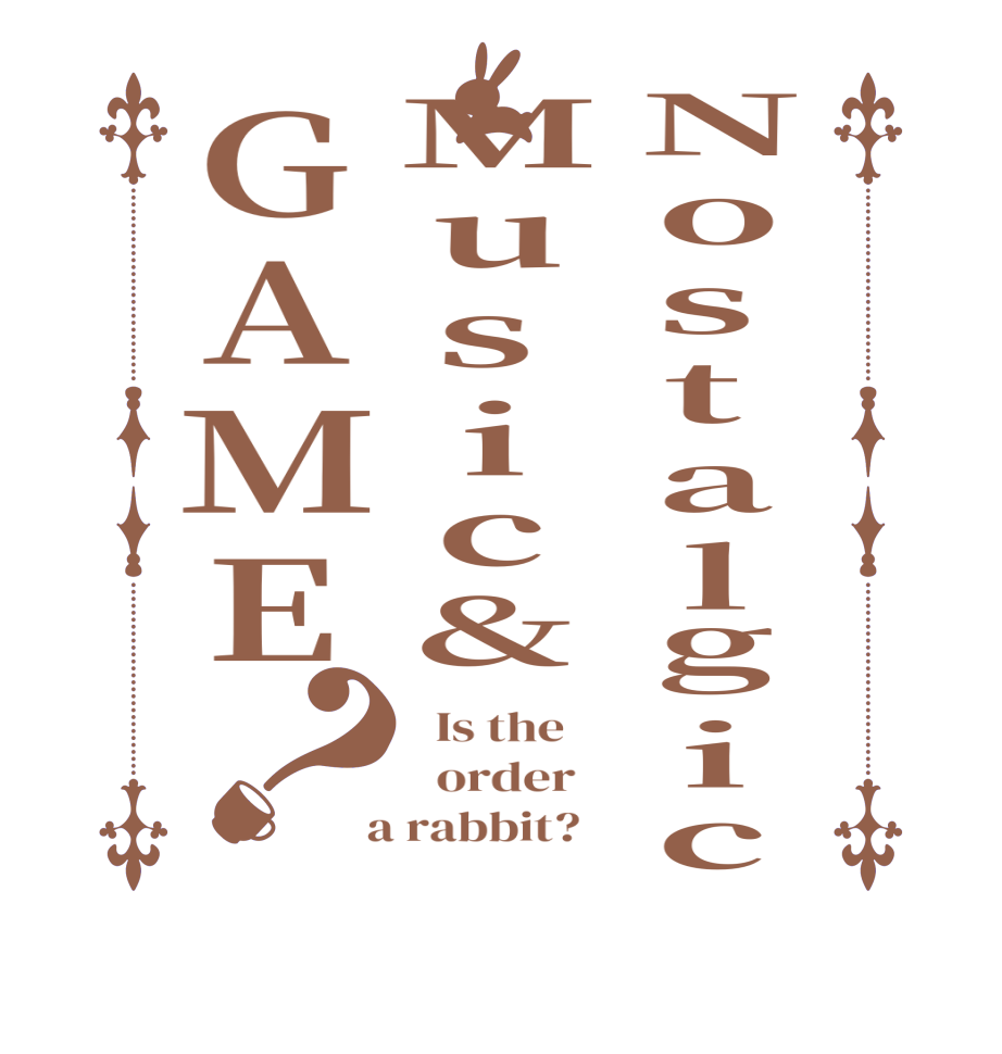 NostalgicMusic&GAME？  Is the      order    a rabbit?  