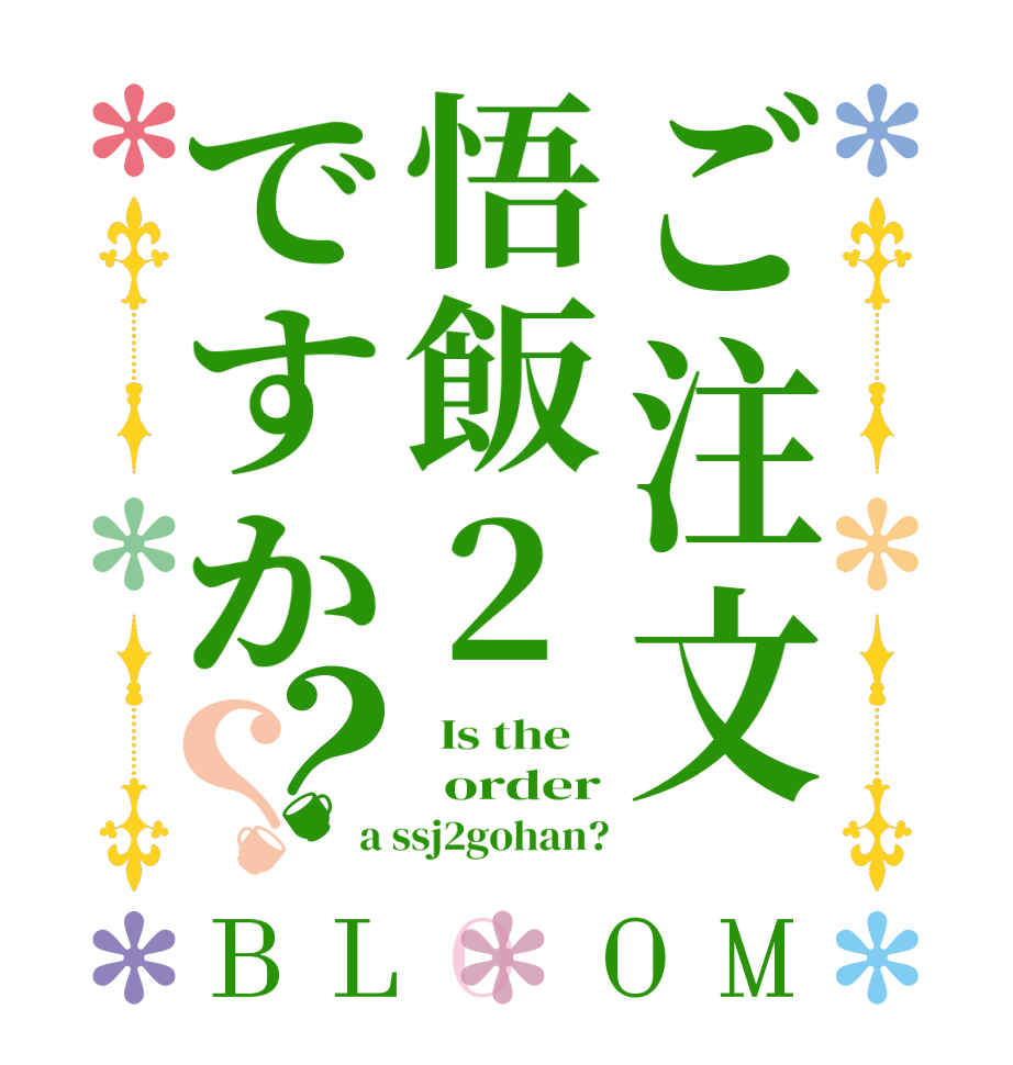 ご注文悟飯2ですか？？BLOOM   Is the      order a ssj2gohan?