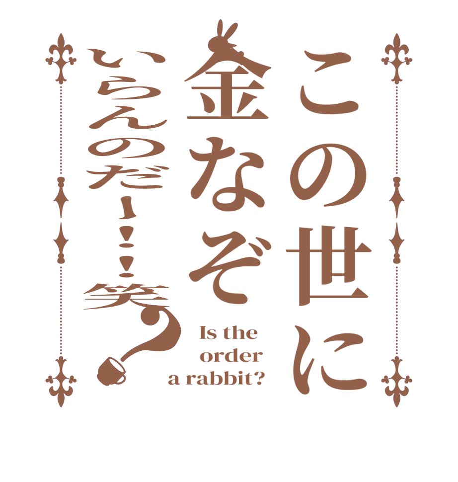 この世に金なぞいらんのだー！！笑？  Is the      order    a rabbit?  