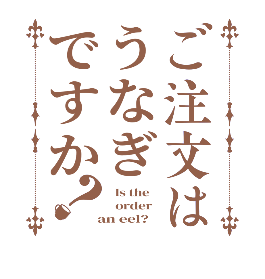 ご注文はうなぎですか？  Is the      order    an eel?  