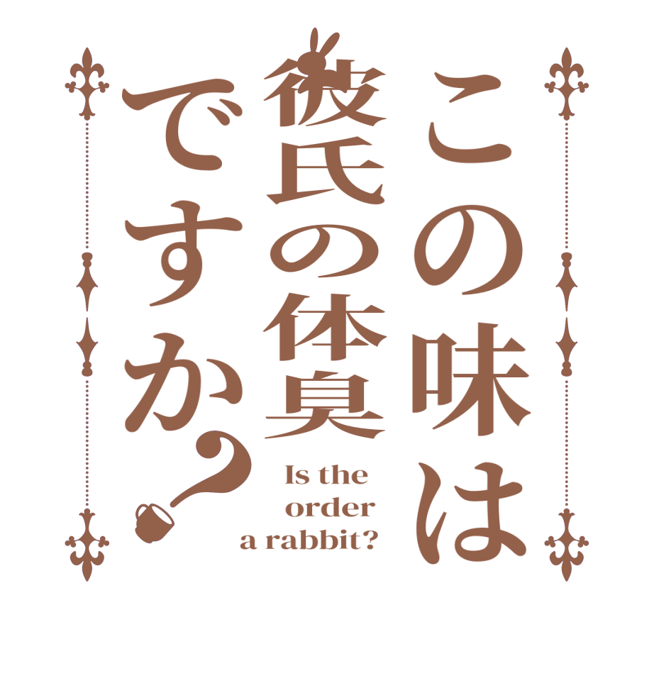 この味は彼氏の体臭ですか？  Is the      order    a rabbit?  