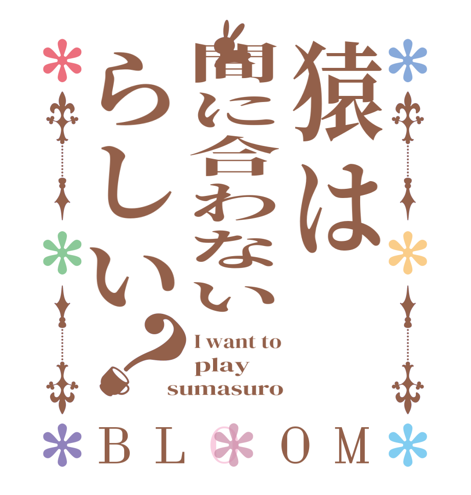 猿は間に合わないらしい？BLOOM I want to play  sumasuro