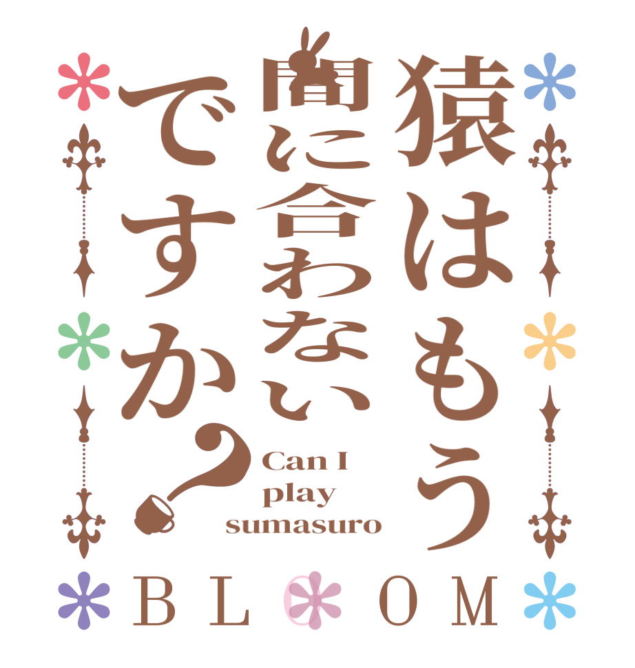 猿はもう間に合わないですか？BLOOM Can I play  sumasuro