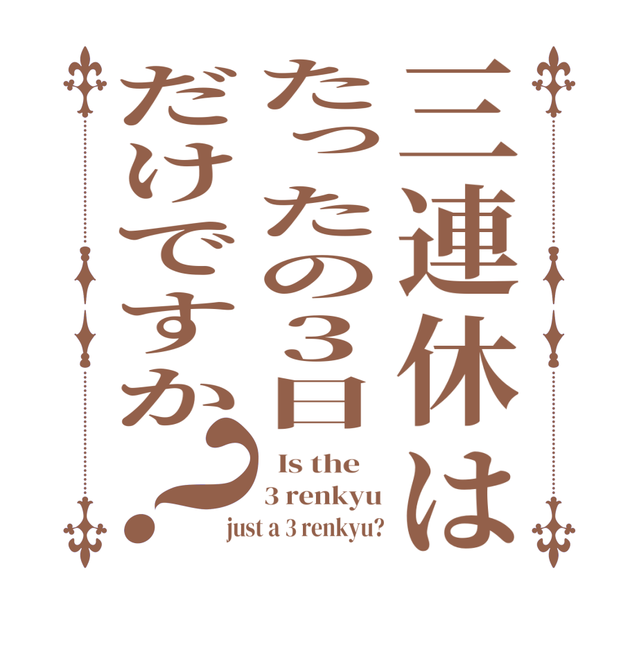 三連休はたったの３日だけですか？  Is the    3 renkyu just a 3 renkyu?