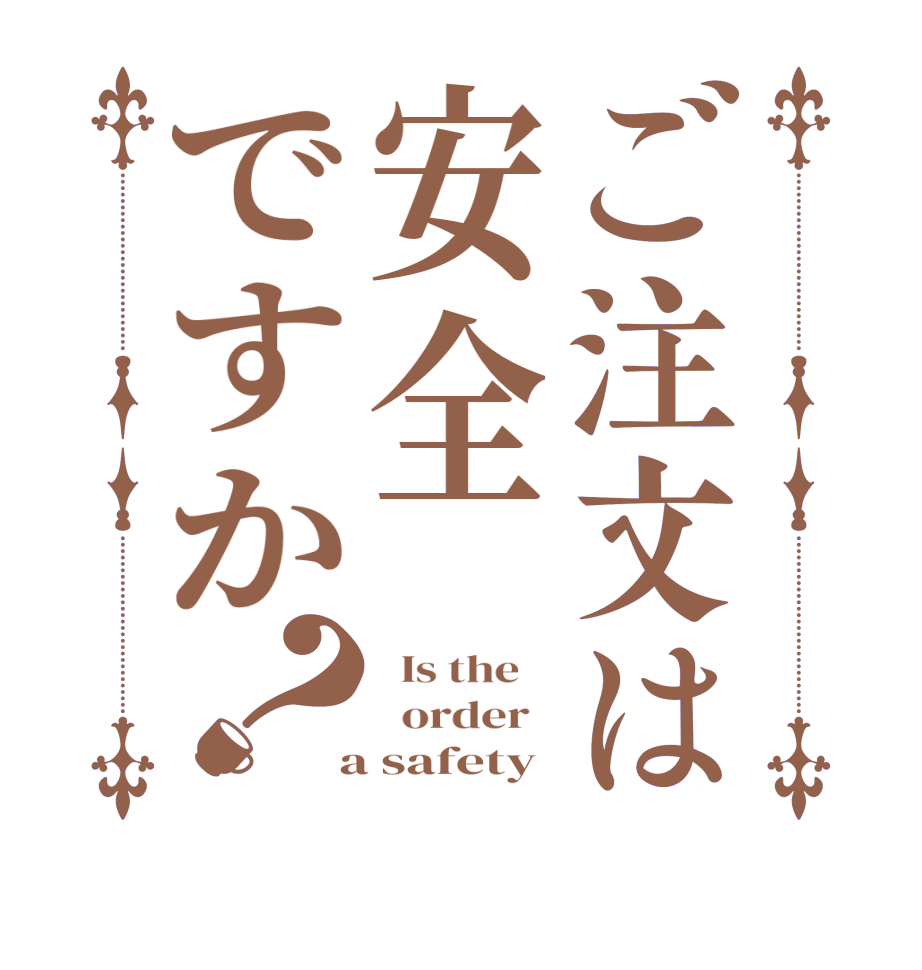 ご注文は安全ですか？  Is the      order    a safety