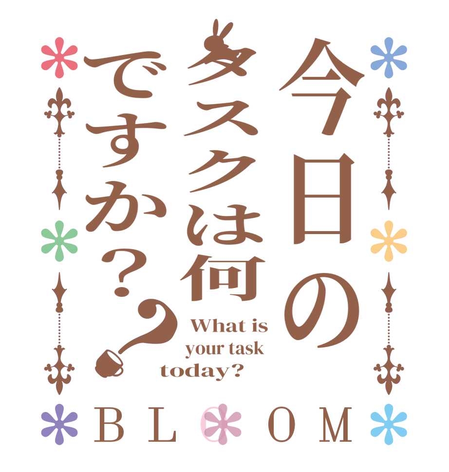 今日のタスクは何ですか？？BLOOM  What is your task  today?