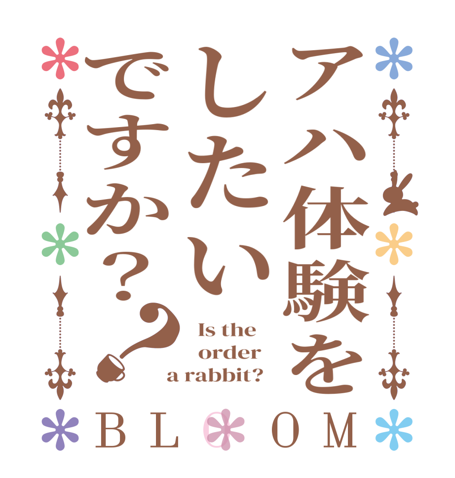 アハ体験をしたいですか？？BLOOM   Is the      order    a rabbit?  