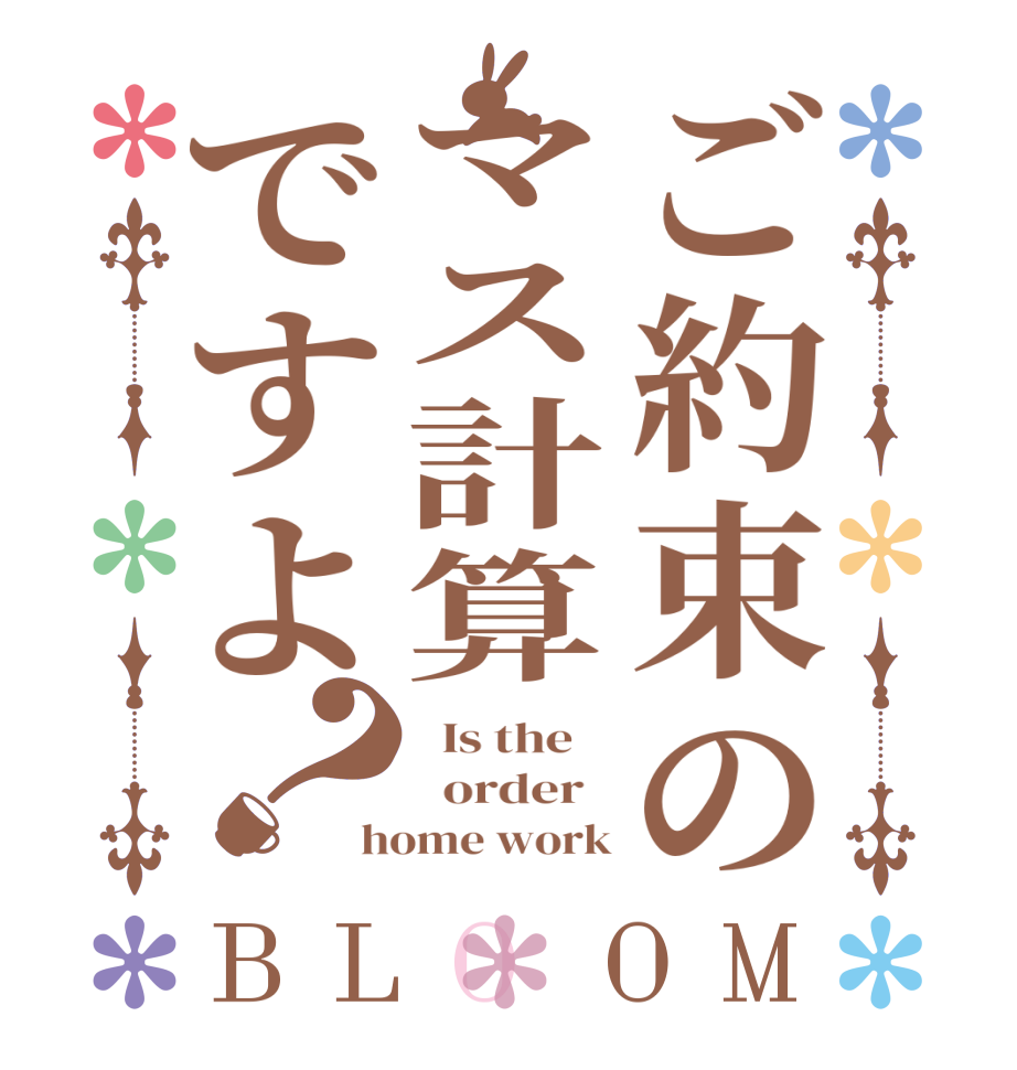 ご約束のマス計算ですよ？BLOOM   Is the      order   home work