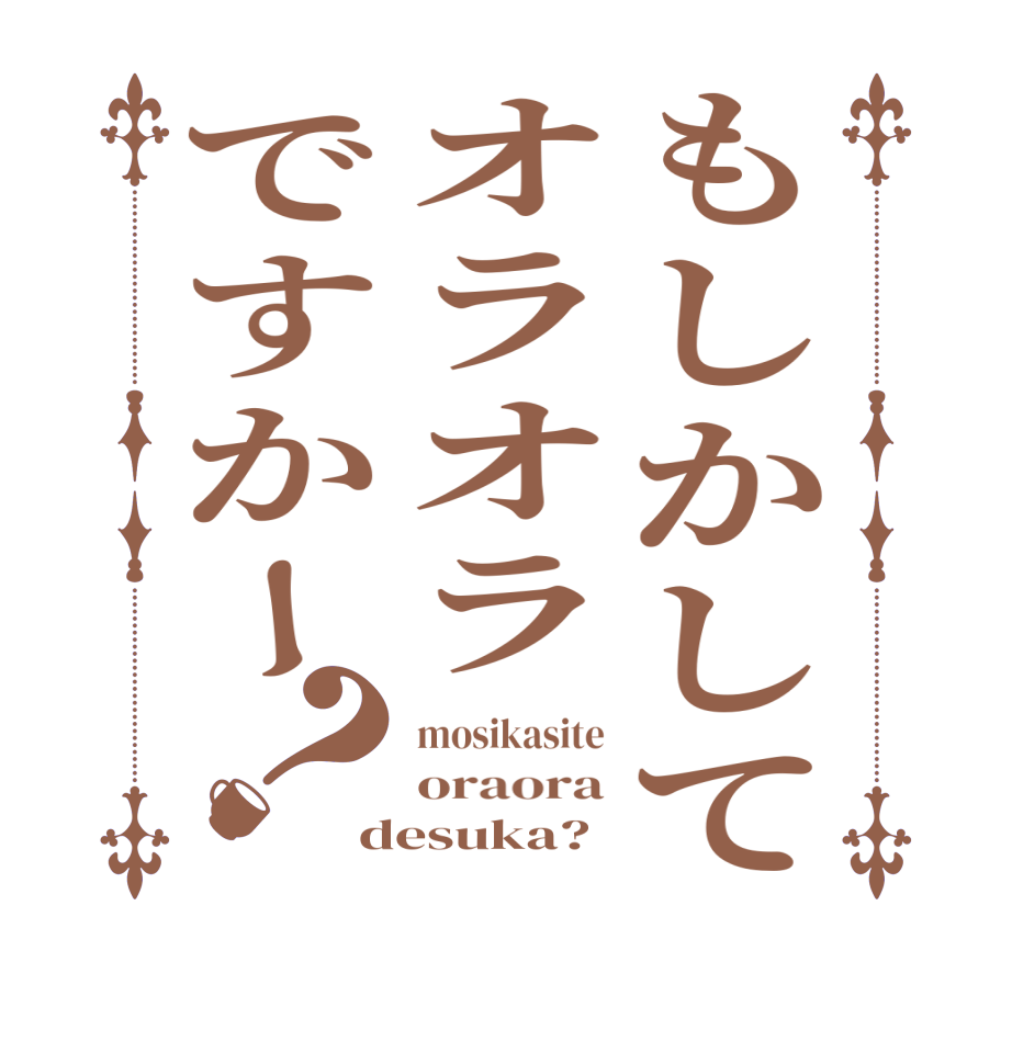 もしかしてオラオラですかー？mosikasite oraora desuka?