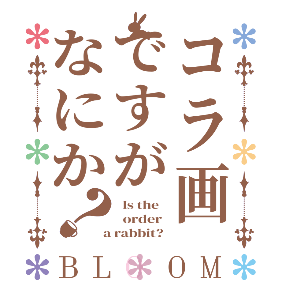 コラ画ですがなにか？BLOOM   Is the      order    a rabbit?  