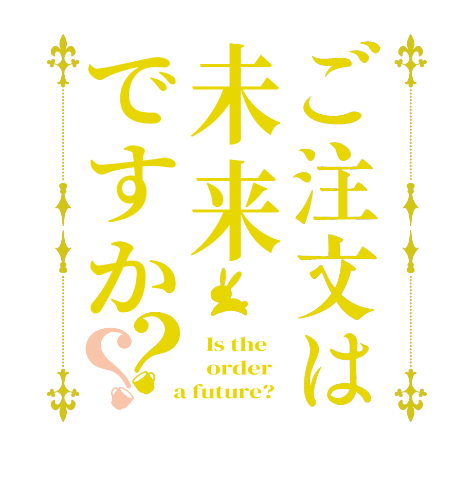 ご注文は未来ですか？？  Is the      order    a future?  