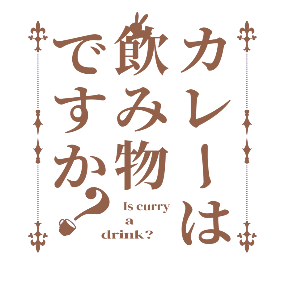 カレーは飲み物ですか？  Is curry   a drink?