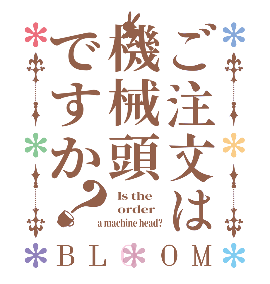 ご注文は機械頭ですか？BLOOM   Is the      order    a machine head?