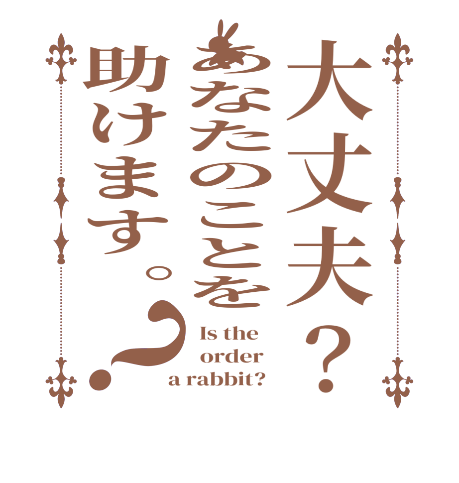 大丈夫？あなたのことを助けます。？  Is the      order    a rabbit?  