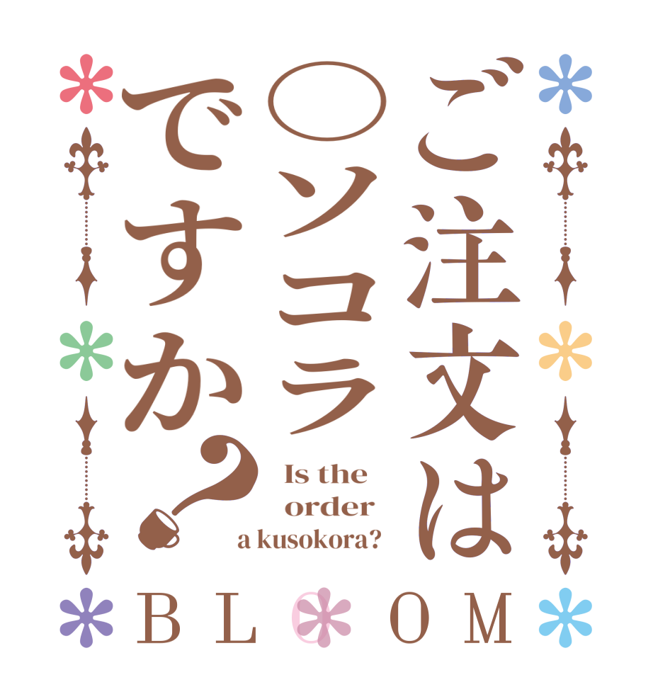 ご注文は○ソコラですか？BLOOM   Is the      order    a kusokora?  