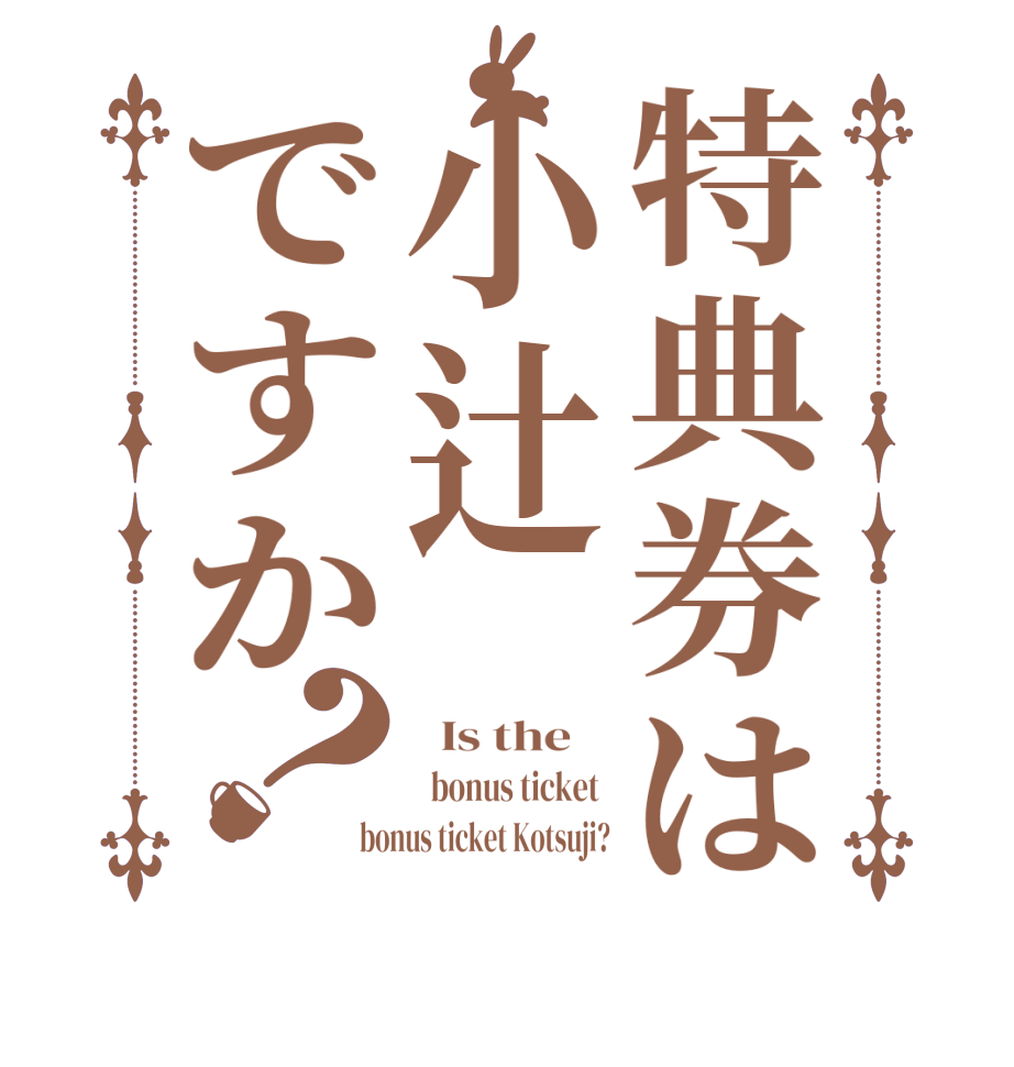 特典券は小辻ですか？  Is the      bonus ticket  bonus ticket Kotsuji?