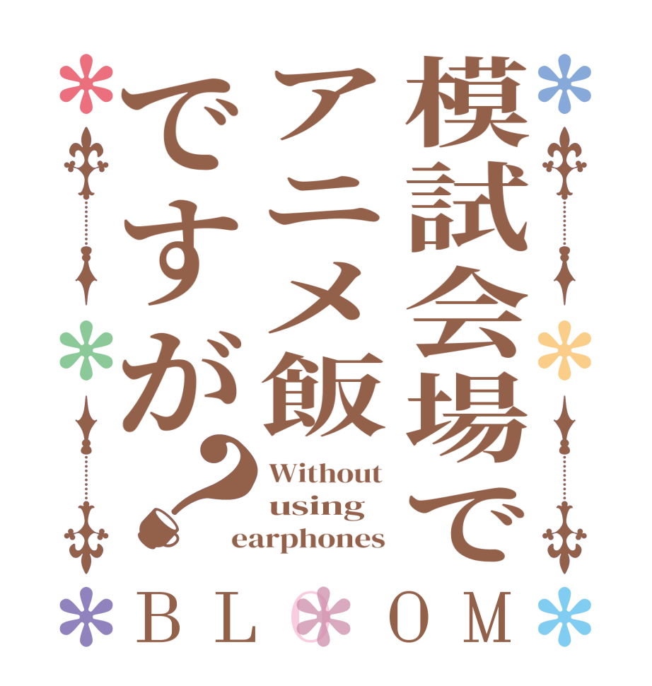 模試会場でアニメ飯ですが？BLOOM Without  using  earphones 