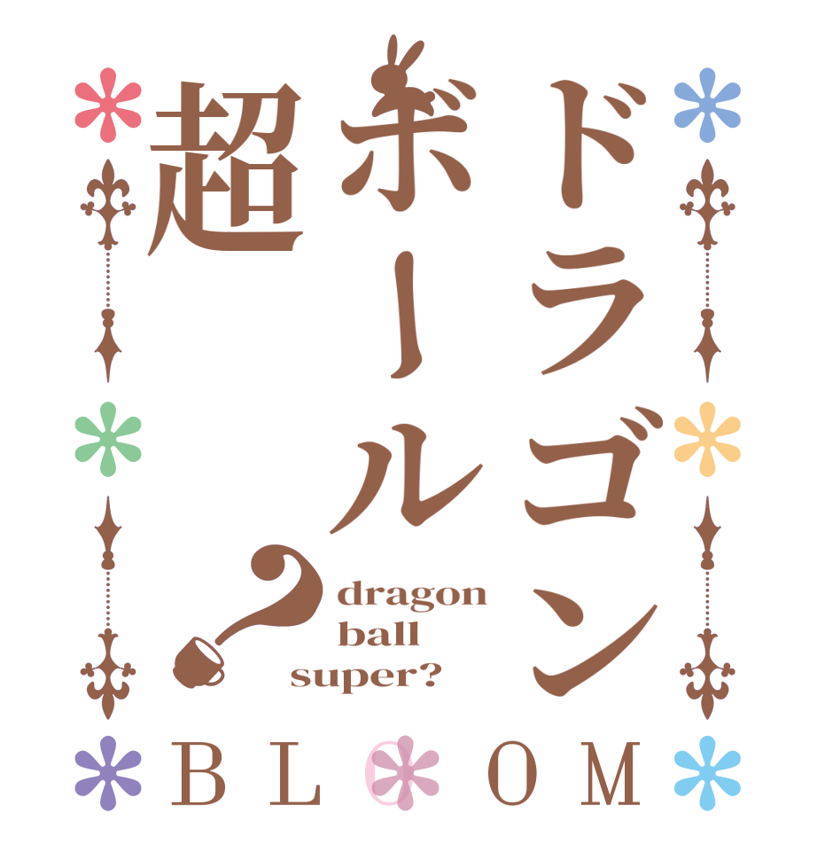 ドラゴンボール超？BLOOM dragon ball super?  