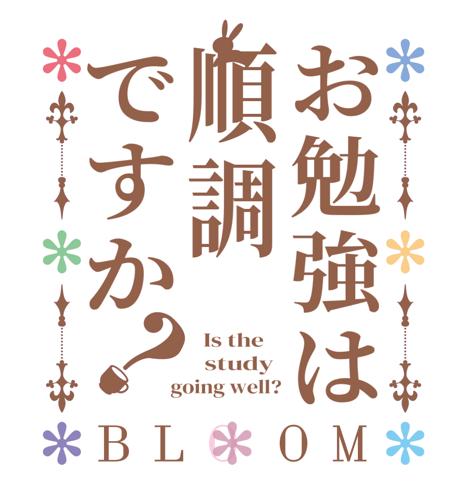 お勉強は順調ですか？BLOOM   Is the      study   going well?