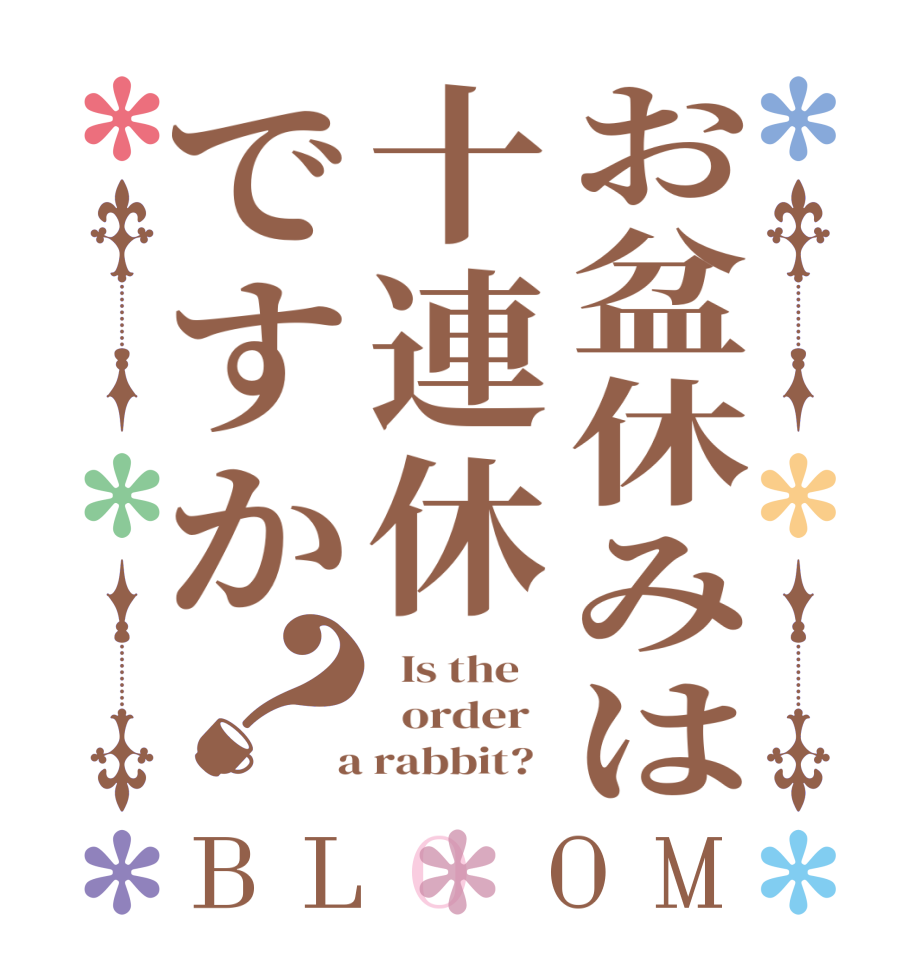 お盆休みは十連休ですか？BLOOM   Is the      order    a rabbit?  