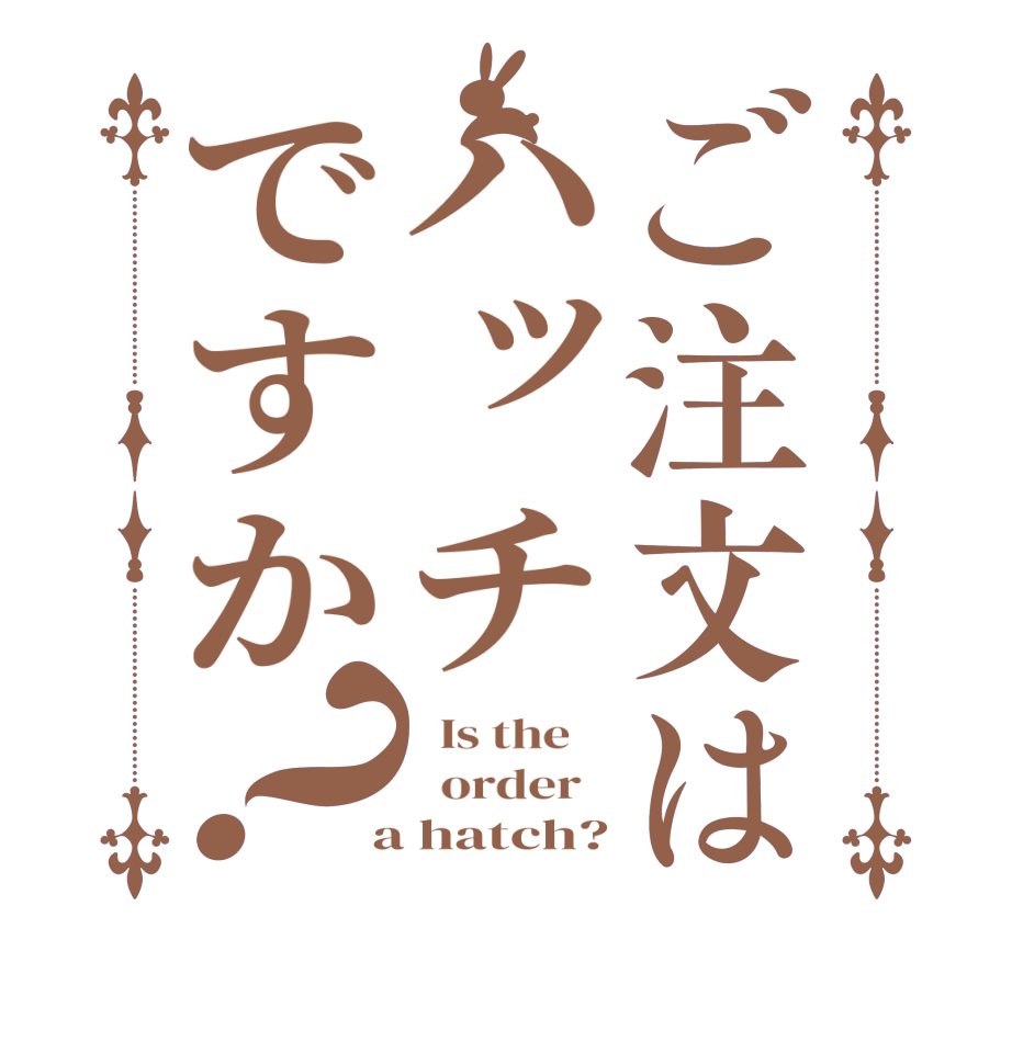 ご注文はハッチですか？  Is the      order    a hatch?