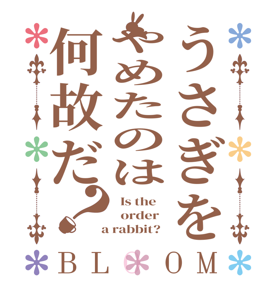 うさぎをやめたのは何故だ？BLOOM   Is the      order    a rabbit?  