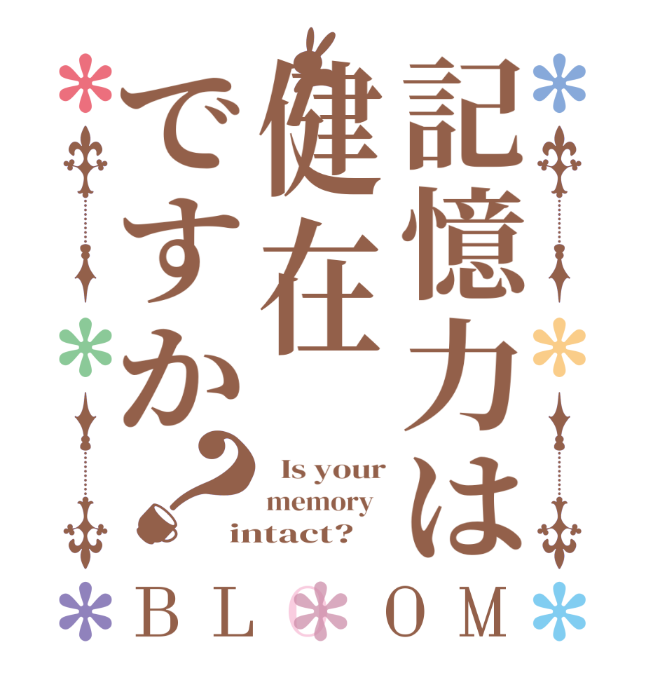 記憶力は健在ですか？BLOOM   Is your memory   intact?