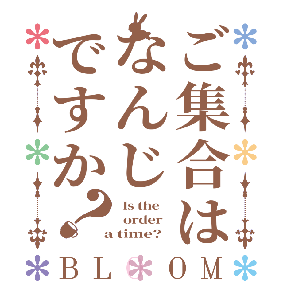 ご集合はなんじですか？BLOOM   Is the      order    a time?  