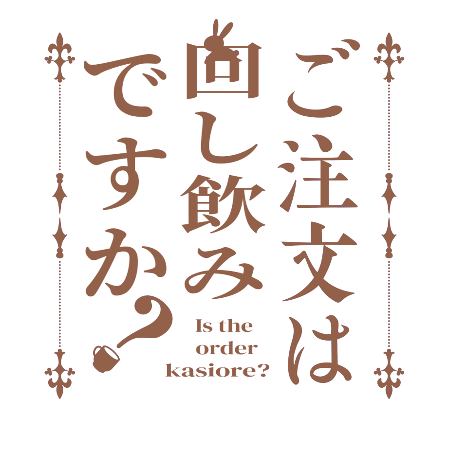 ご注文は回し飲みですか？  Is the      order    kasiore?