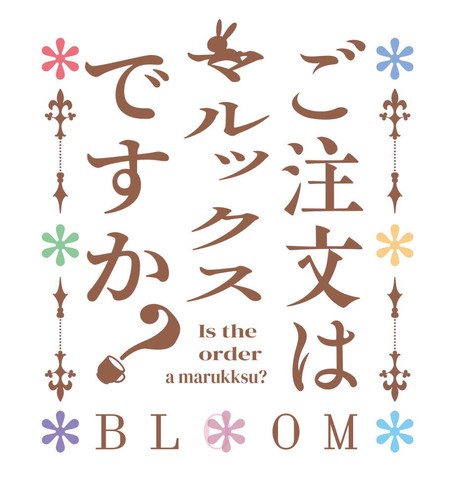 ご注文はマルックスですか？BLOOM   Is the      order    a marukksu?  