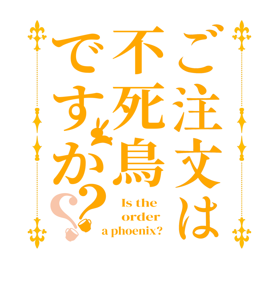 ご注文は不死鳥ですか？？  Is the      order    a phoenix?  