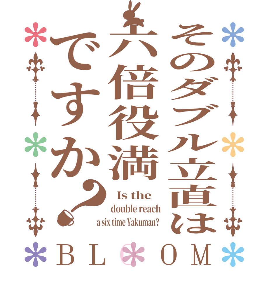 そのダブル立直は六倍役満ですか？BLOOM   Is the    double reach  a six time Yakuman?  