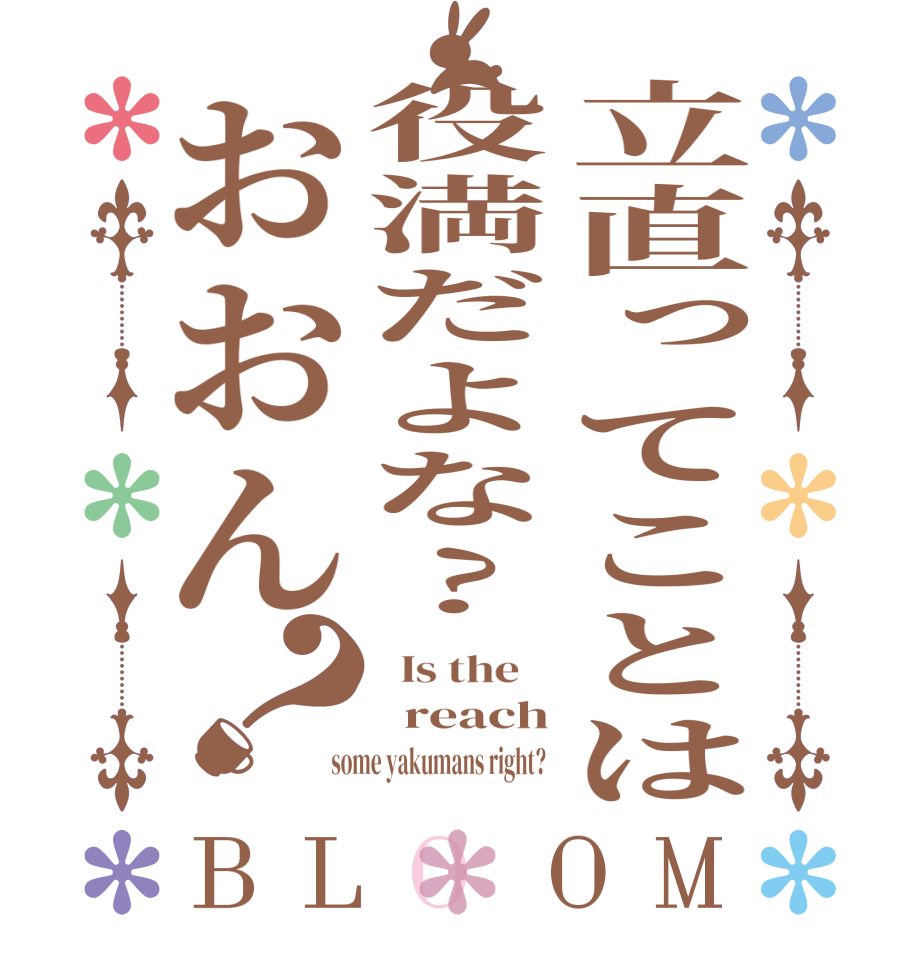 立直ってことは役満だよな?おおん？BLOOM   Is the      reach  some yakumans right?  