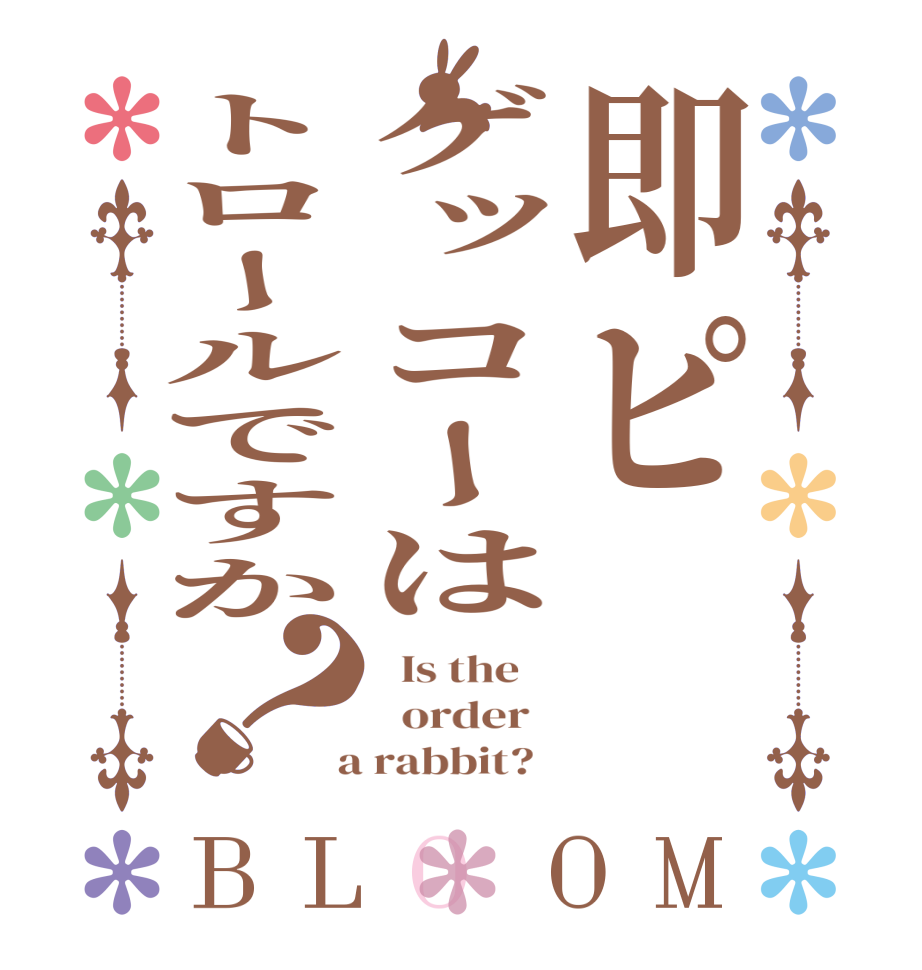 即ピゲッコーはトロールですか？BLOOM   Is the      order    a rabbit?  