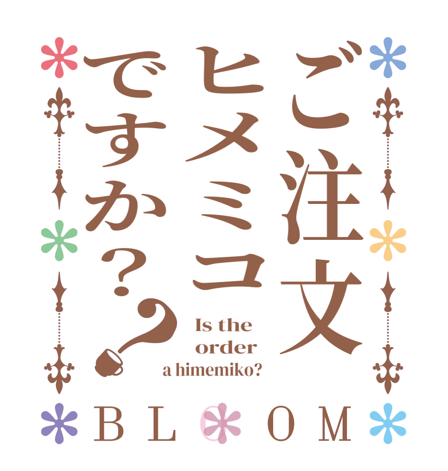 ご注文ヒメミコですか？？BLOOM   Is the      order    a himemiko?  