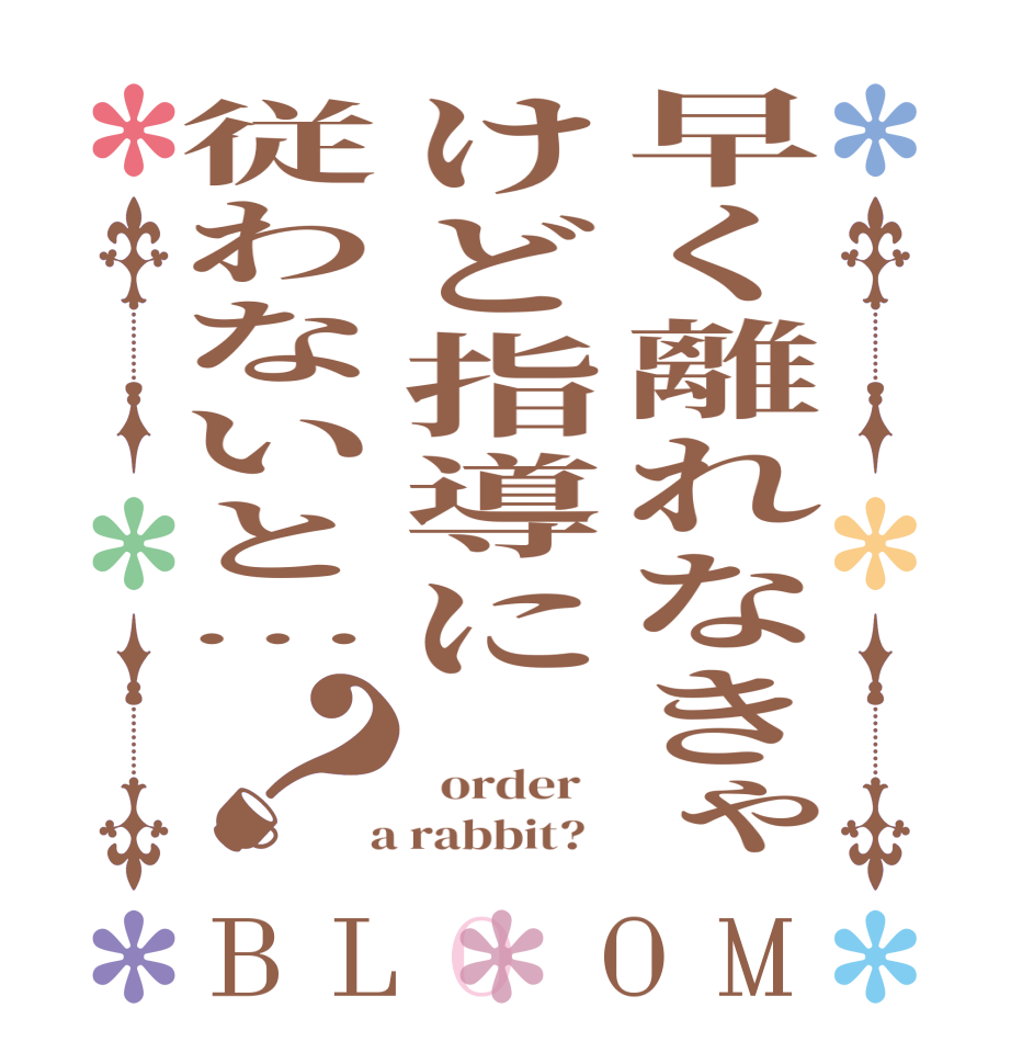 早く離れなきゃけど指導に従わないと…？BLOOM    order    a rabbit?  