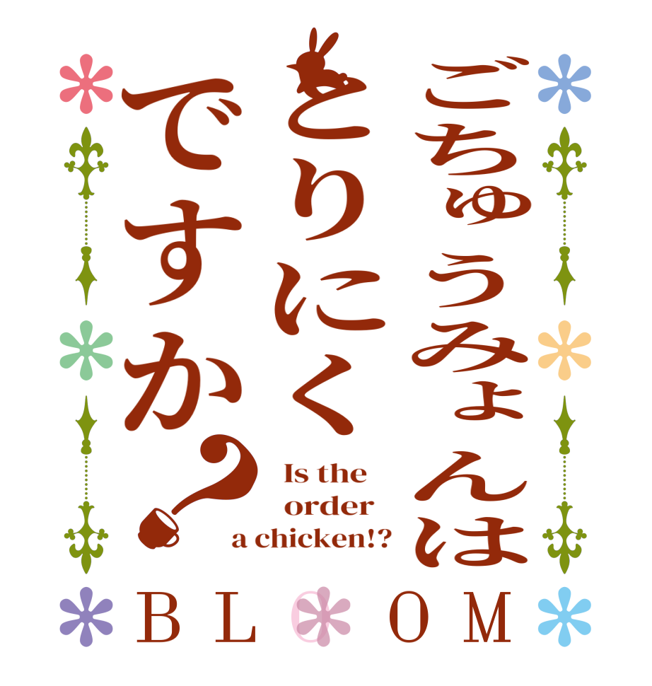 ごちゅうみょんはとりにくですか？BLOOM   Is the      order   a chicken!?