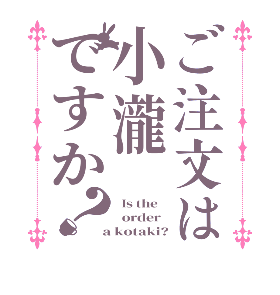 ご注文は小瀧ですか？  Is the      order    a kotaki?