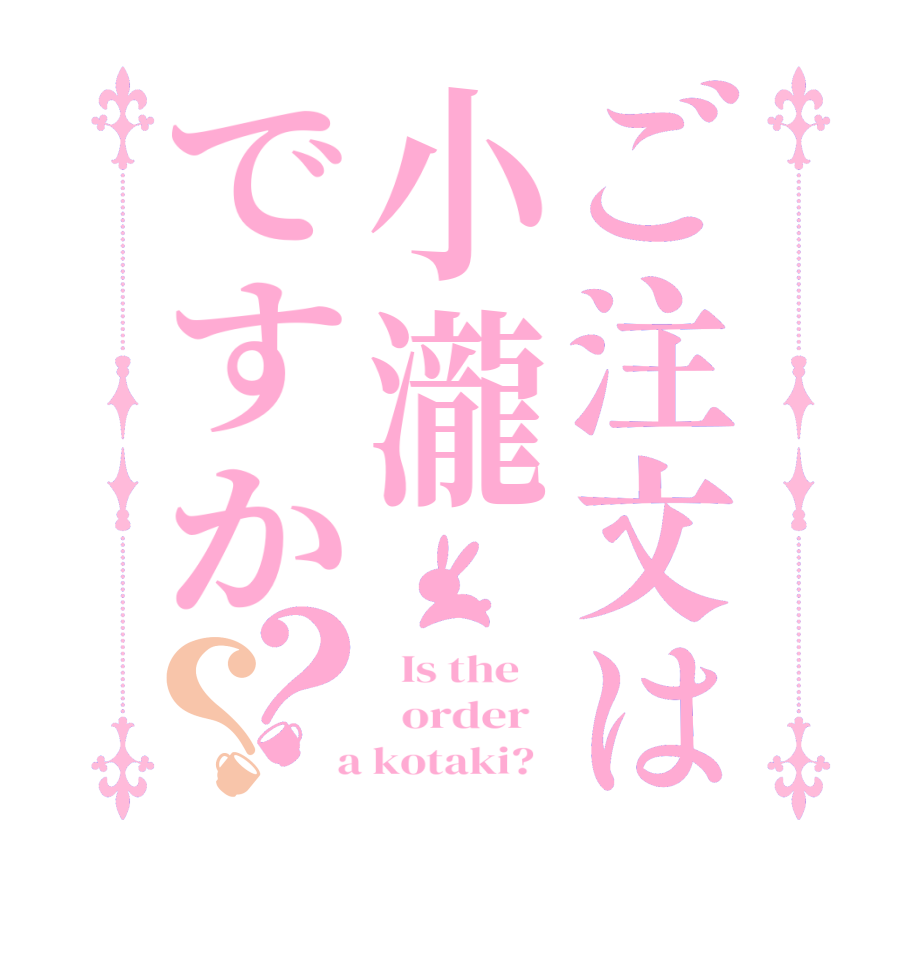 ご注文は小瀧ですか？？  Is the      order    a kotaki?  